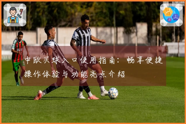 中欧买球入口使用指南：畅享便捷操作体验与功能亮点介绍