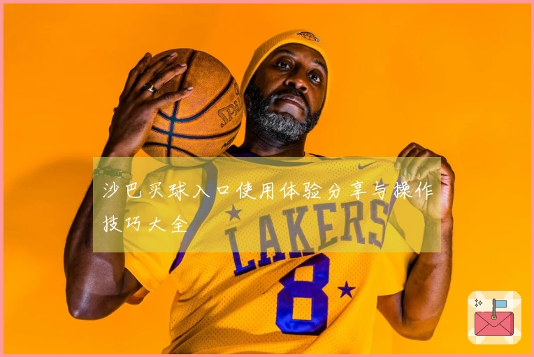 沙巴买球入口使用体验分享与操作技巧大全