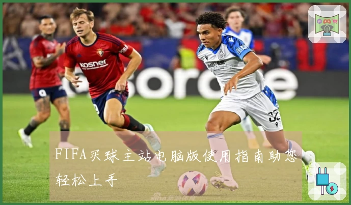 FIFA买球主站电脑版使用指南助您轻松上手