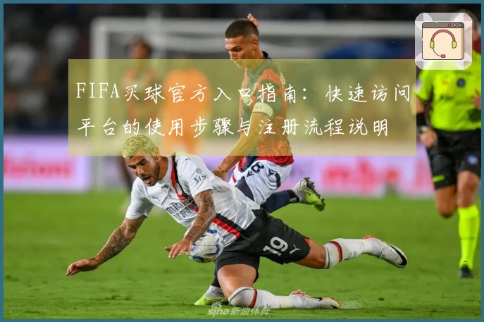 FIFA买球官方入口指南：快速访问平台的使用步骤与注册流程说明