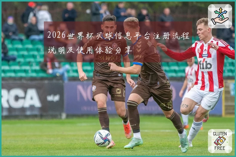 2026世界杯买球信息平台注册流程说明及使用体验分享