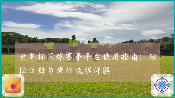 世界杯买球赛事平台使用指南：轻松注册与操作流程详解