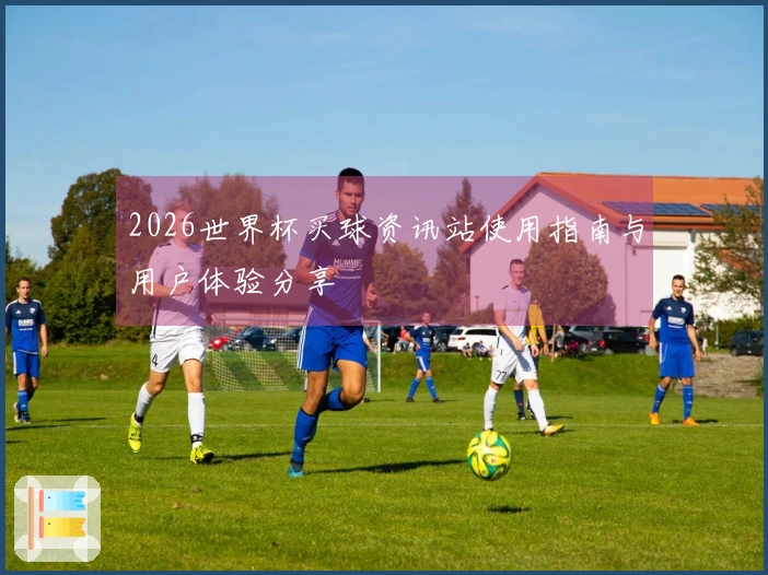 2026世界杯买球资讯站使用指南与用户体验分享
