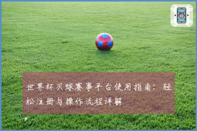 世界杯买球赛事平台使用指南:轻松注册与操作流程详解